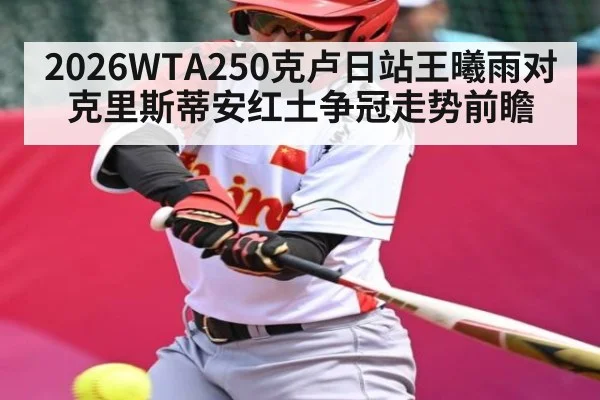 2026WTA250克卢日站王曦雨对克里斯蒂安红土争冠走势前瞻